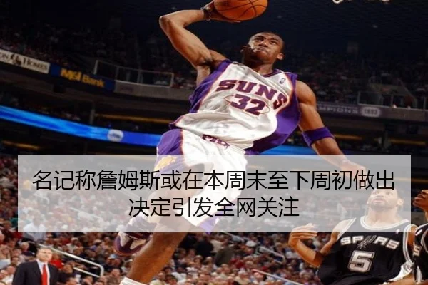 名记称詹姆斯或在本周末至下周初做出决定引发全网关注