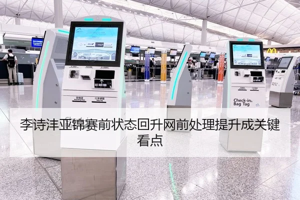 李诗沣亚锦赛前状态回升网前处理提升成关键看点